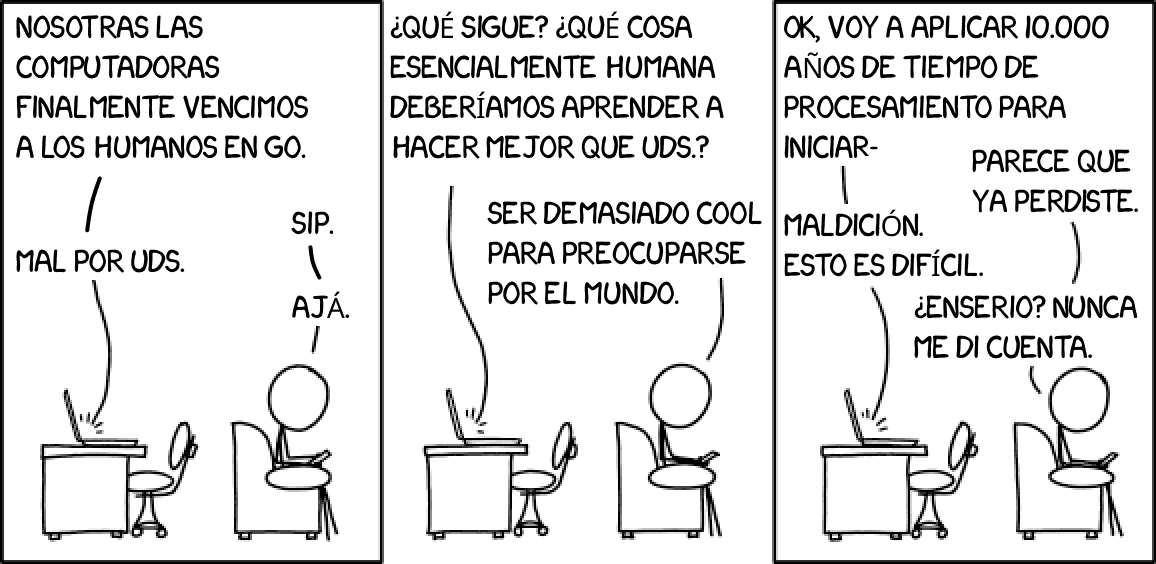 Tira cómica en tres paneles donde una computadora y un humano conversan. En el primer panel, la computadora dice haber vencido a los humanos en el juego de Go, y el humano responde "Mal por ustedes". En el segundo panel, la computadora pregunta qué habilidad esencialmente humana debería aprender, y el humano responde "Ser demasiado cool para preocuparse por el mundo". En el tercer panel, la computadora intenta "ser cool", aplicando 10,000 años de procesamiento, pero el humano le dice que ya perdió, y la computadora responde "¿En serio? Nunca me di cuenta".